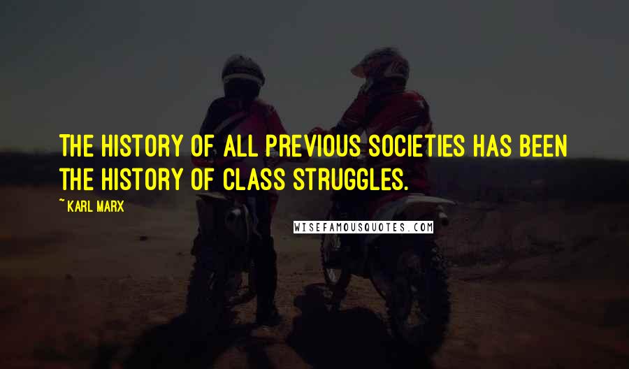 Karl Marx Quotes: The history of all previous societies has been the history of class struggles.