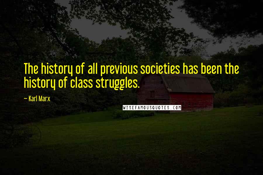 Karl Marx Quotes: The history of all previous societies has been the history of class struggles.