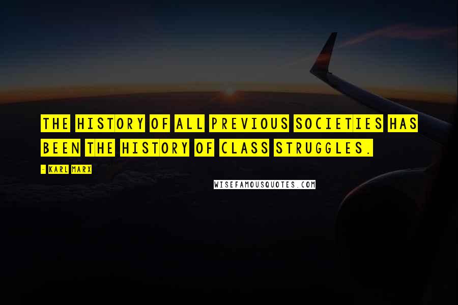 Karl Marx Quotes: The history of all previous societies has been the history of class struggles.