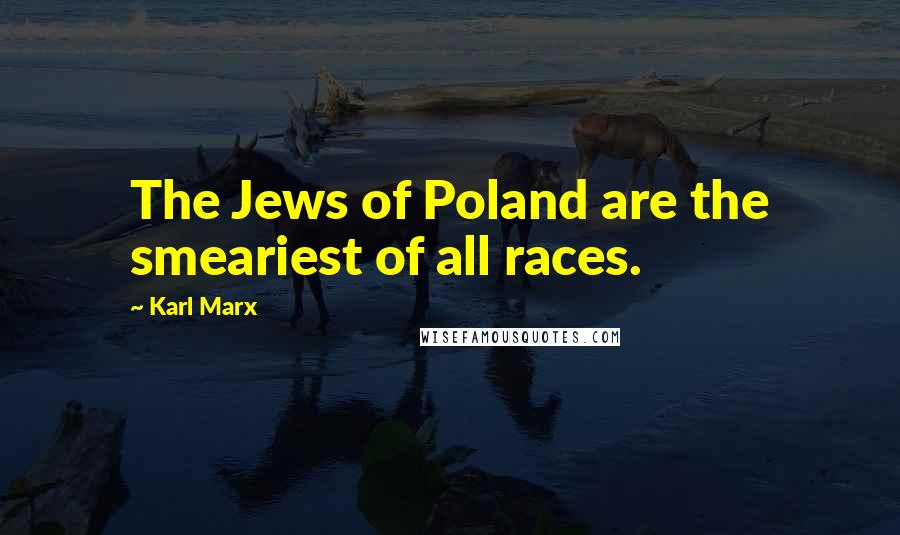 Karl Marx Quotes: The Jews of Poland are the smeariest of all races.