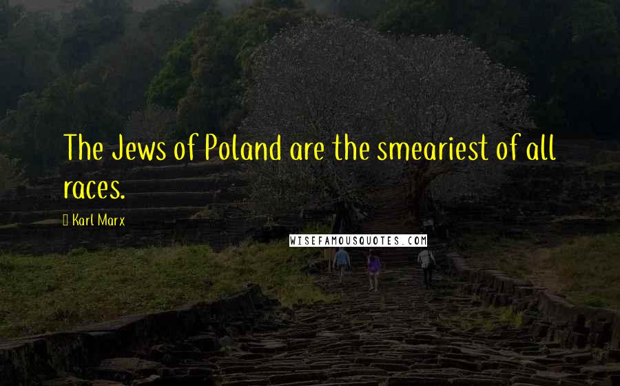 Karl Marx Quotes: The Jews of Poland are the smeariest of all races.