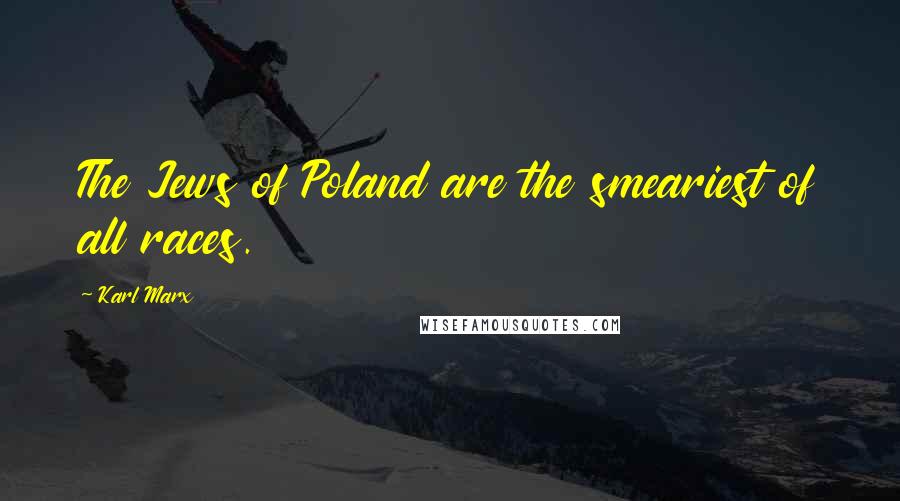 Karl Marx Quotes: The Jews of Poland are the smeariest of all races.