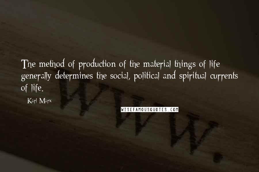 Karl Marx Quotes: The method of production of the material things of life generally determines the social, political and spiritual currents of life.