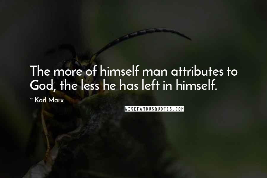 Karl Marx Quotes: The more of himself man attributes to God, the less he has left in himself.