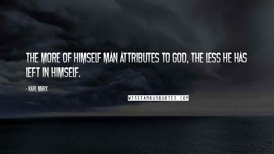 Karl Marx Quotes: The more of himself man attributes to God, the less he has left in himself.