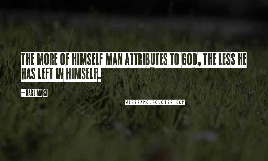 Karl Marx Quotes: The more of himself man attributes to God, the less he has left in himself.