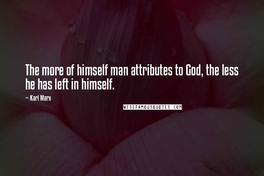 Karl Marx Quotes: The more of himself man attributes to God, the less he has left in himself.