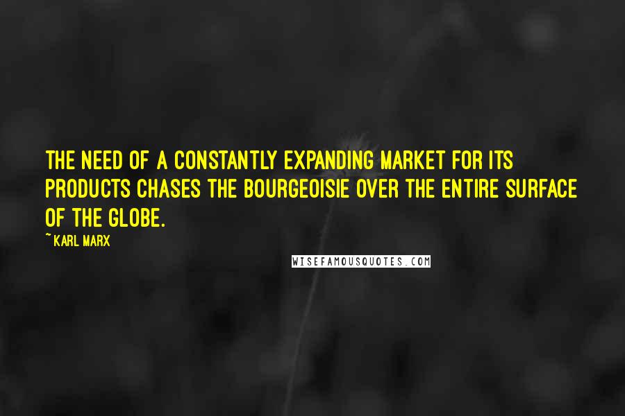 Karl Marx Quotes: The need of a constantly expanding market for its products chases the bourgeoisie over the entire surface of the globe.