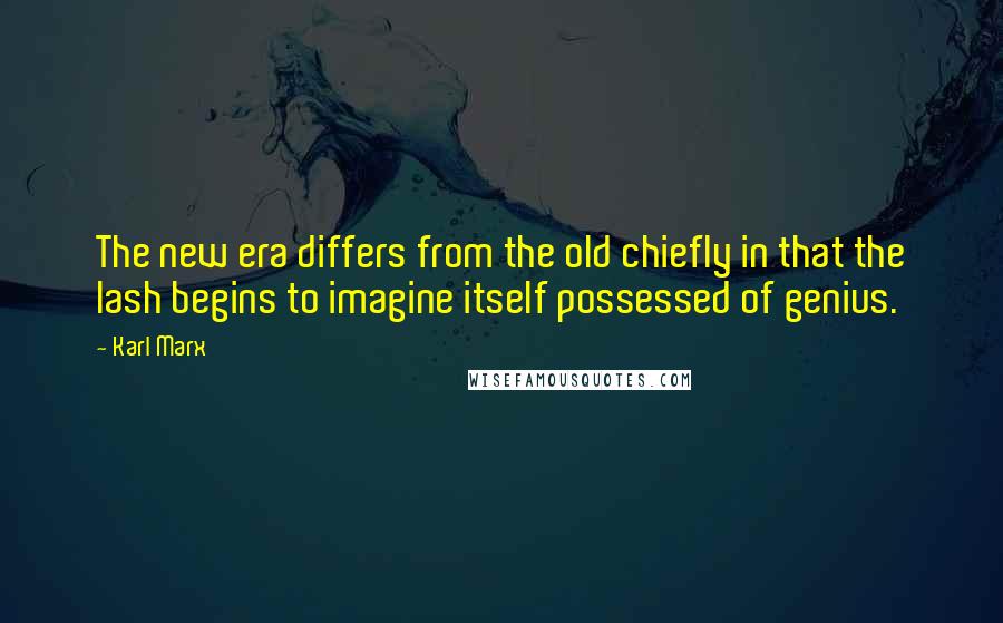 Karl Marx Quotes: The new era differs from the old chiefly in that the lash begins to imagine itself possessed of genius.