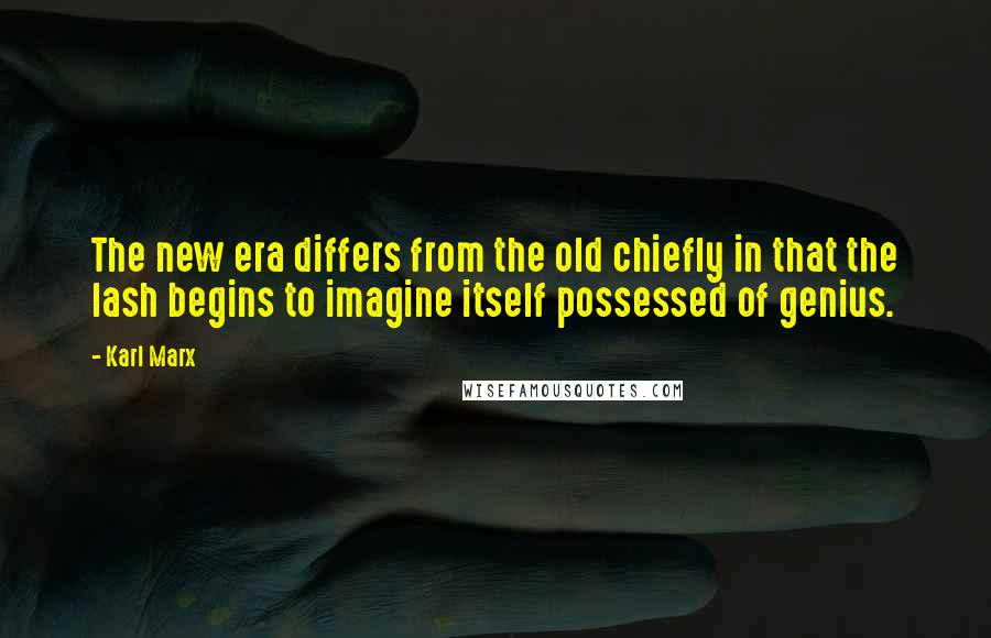 Karl Marx Quotes: The new era differs from the old chiefly in that the lash begins to imagine itself possessed of genius.