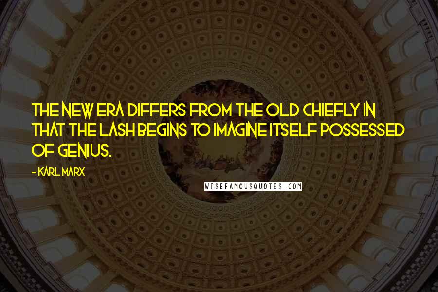 Karl Marx Quotes: The new era differs from the old chiefly in that the lash begins to imagine itself possessed of genius.