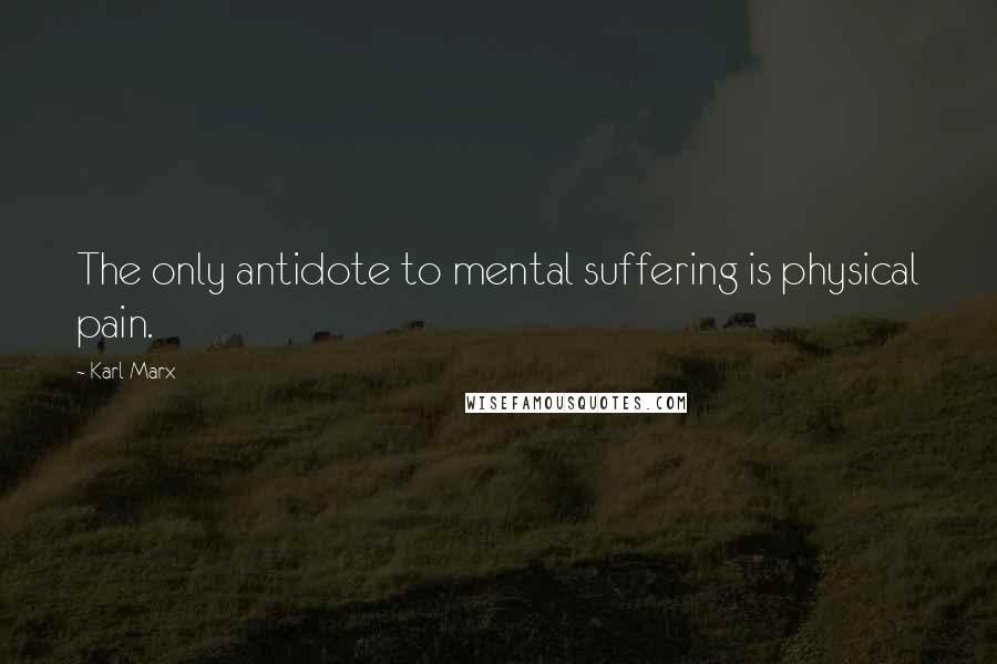 Karl Marx Quotes: The only antidote to mental suffering is physical pain.