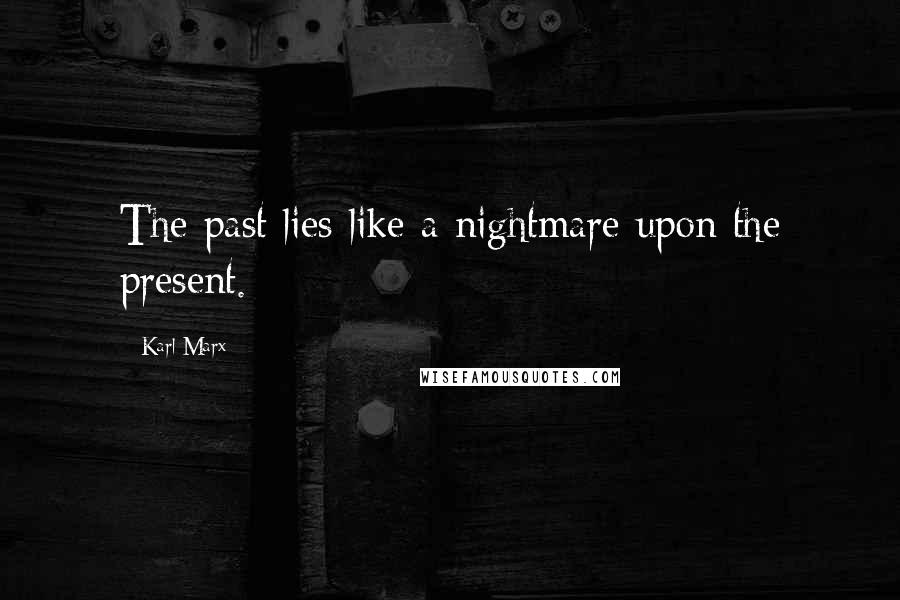 Karl Marx Quotes: The past lies like a nightmare upon the present.