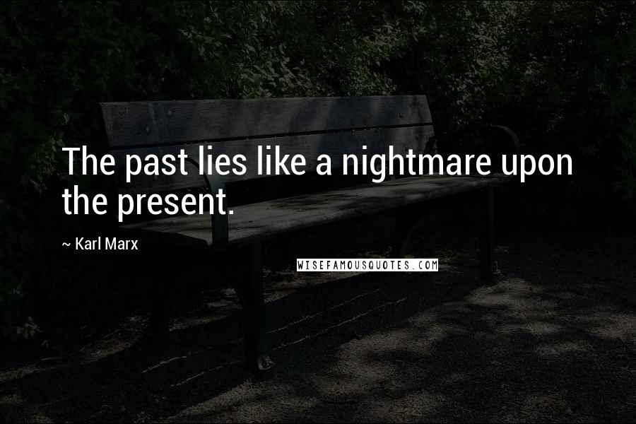 Karl Marx Quotes: The past lies like a nightmare upon the present.