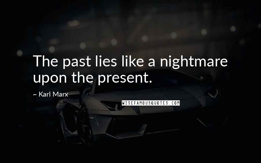 Karl Marx Quotes: The past lies like a nightmare upon the present.