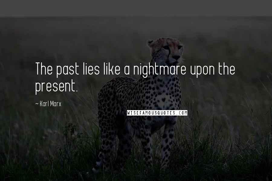 Karl Marx Quotes: The past lies like a nightmare upon the present.