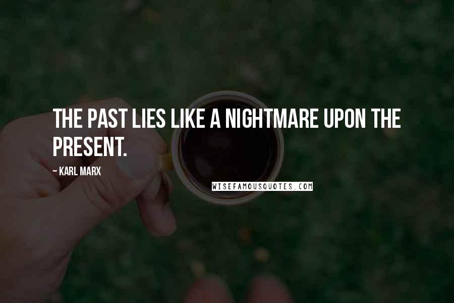 Karl Marx Quotes: The past lies like a nightmare upon the present.