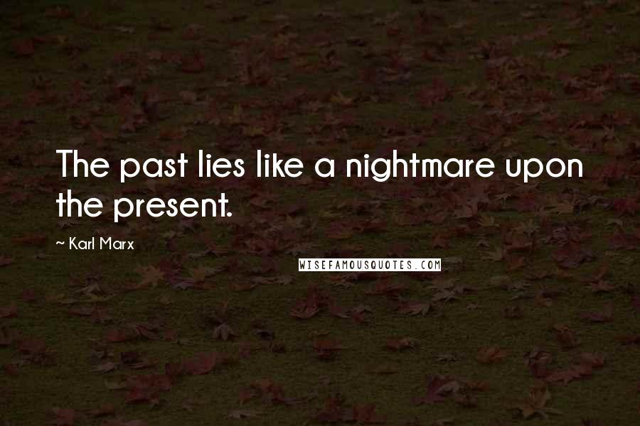 Karl Marx Quotes: The past lies like a nightmare upon the present.