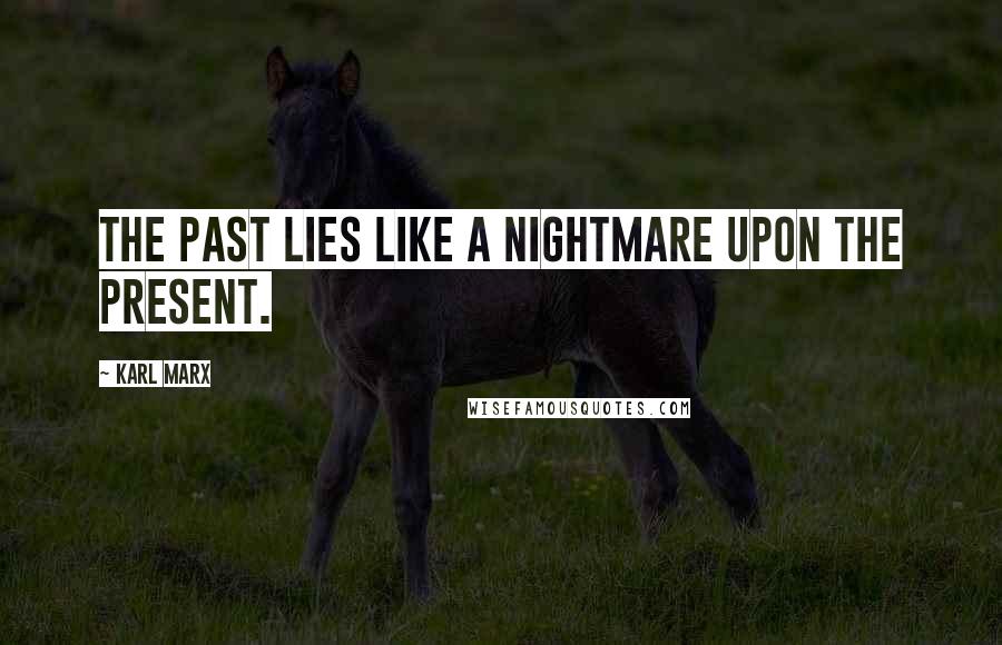 Karl Marx Quotes: The past lies like a nightmare upon the present.