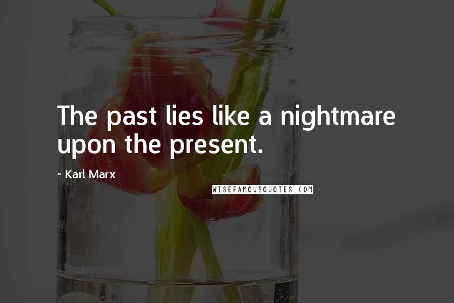 Karl Marx Quotes: The past lies like a nightmare upon the present.