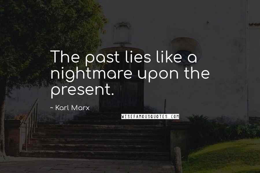 Karl Marx Quotes: The past lies like a nightmare upon the present.