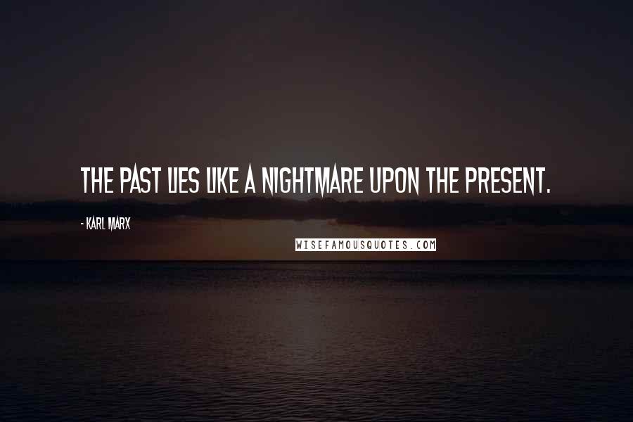 Karl Marx Quotes: The past lies like a nightmare upon the present.