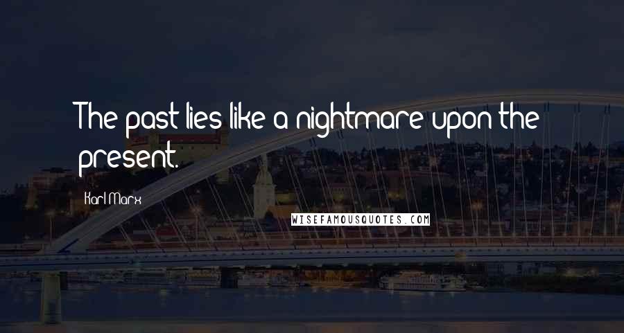 Karl Marx Quotes: The past lies like a nightmare upon the present.