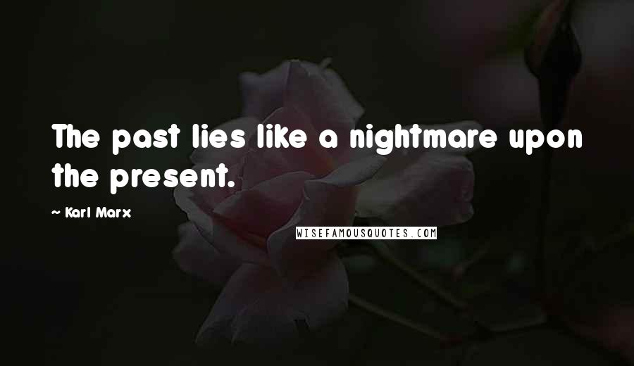 Karl Marx Quotes: The past lies like a nightmare upon the present.