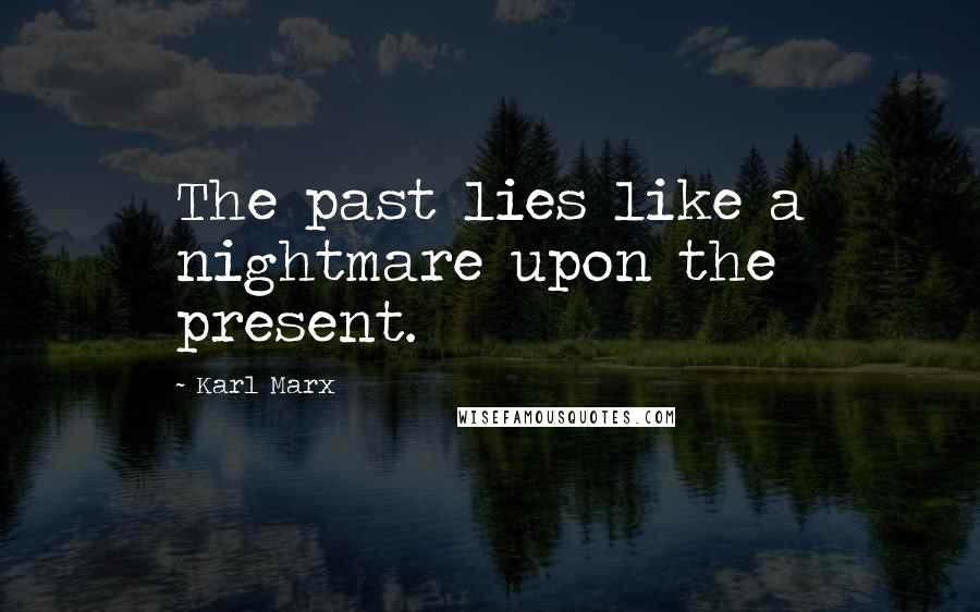 Karl Marx Quotes: The past lies like a nightmare upon the present.