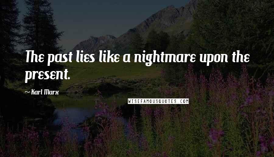 Karl Marx Quotes: The past lies like a nightmare upon the present.