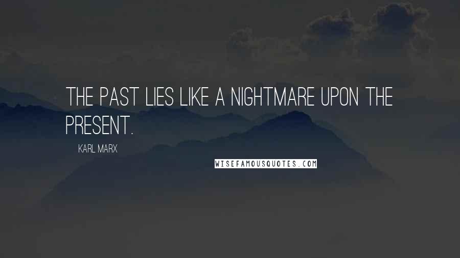 Karl Marx Quotes: The past lies like a nightmare upon the present.