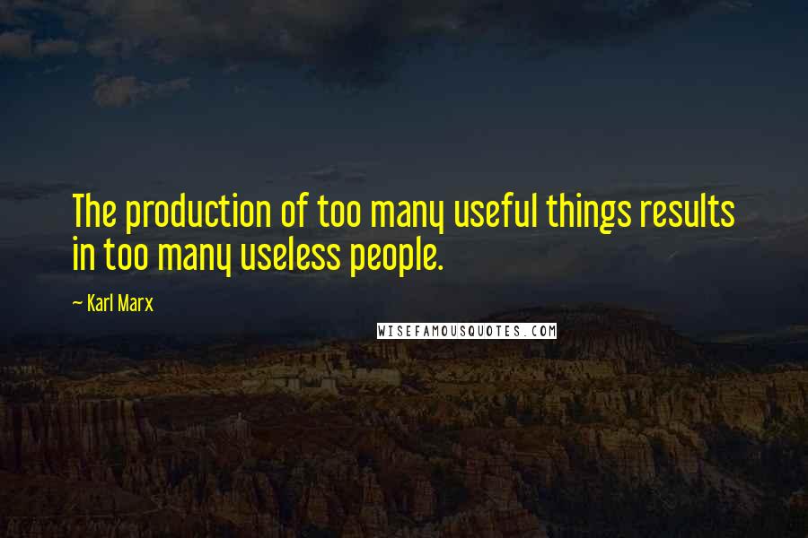 Karl Marx Quotes: The production of too many useful things results in too many useless people.