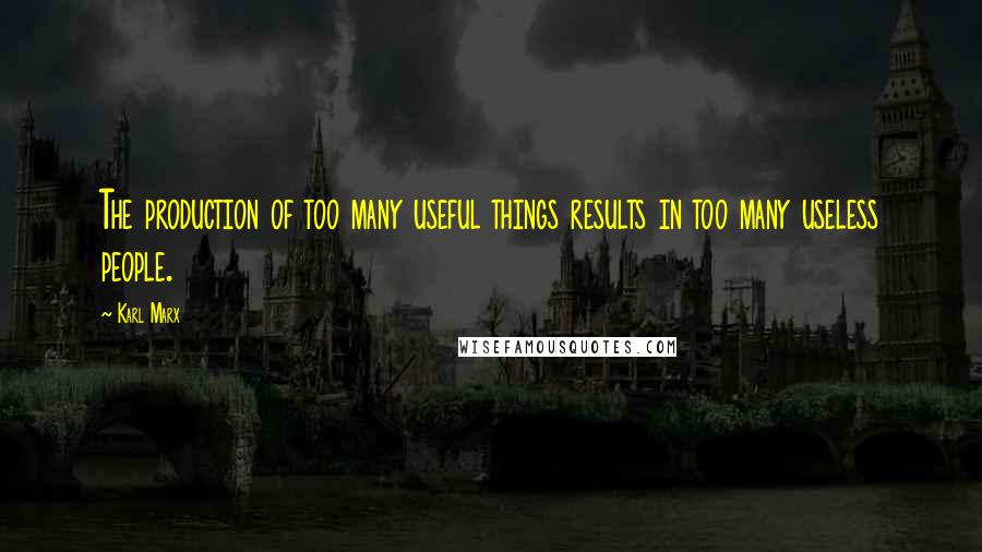 Karl Marx Quotes: The production of too many useful things results in too many useless people.