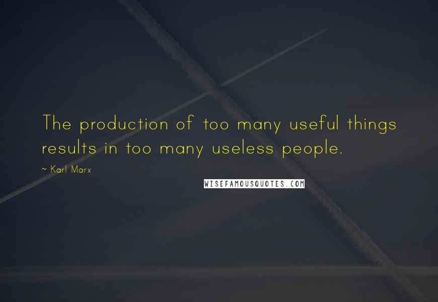 Karl Marx Quotes: The production of too many useful things results in too many useless people.