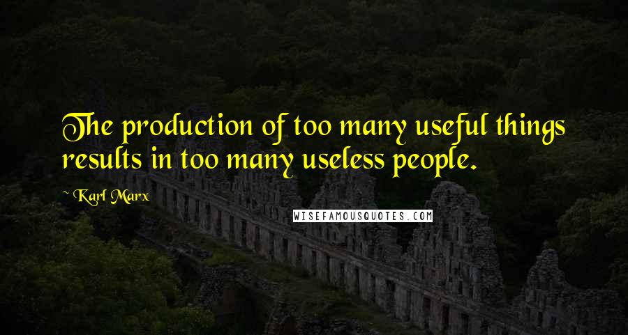 Karl Marx Quotes: The production of too many useful things results in too many useless people.