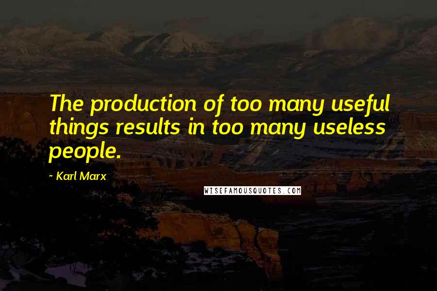 Karl Marx Quotes: The production of too many useful things results in too many useless people.