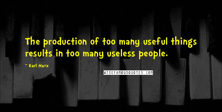 Karl Marx Quotes: The production of too many useful things results in too many useless people.