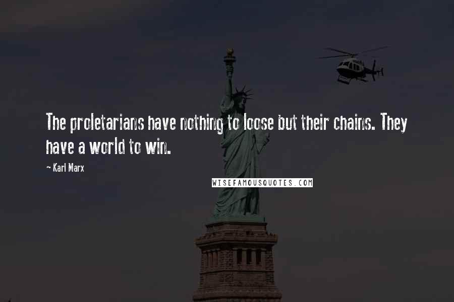 Karl Marx Quotes: The proletarians have nothing to loose but their chains. They have a world to win.