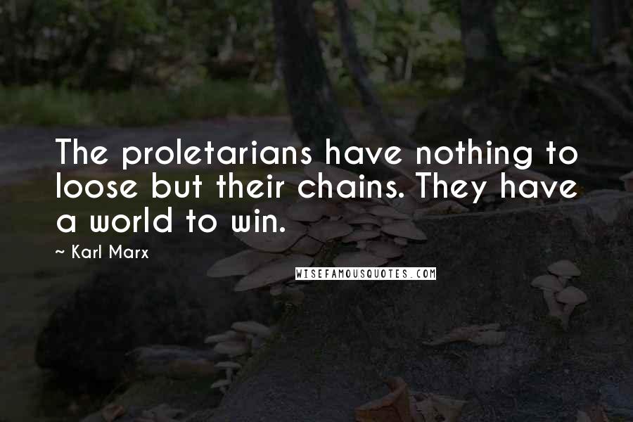 Karl Marx Quotes: The proletarians have nothing to loose but their chains. They have a world to win.