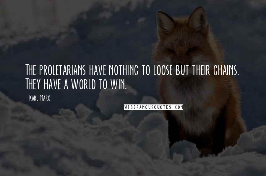 Karl Marx Quotes: The proletarians have nothing to loose but their chains. They have a world to win.