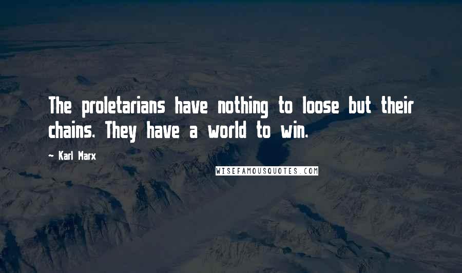 Karl Marx Quotes: The proletarians have nothing to loose but their chains. They have a world to win.