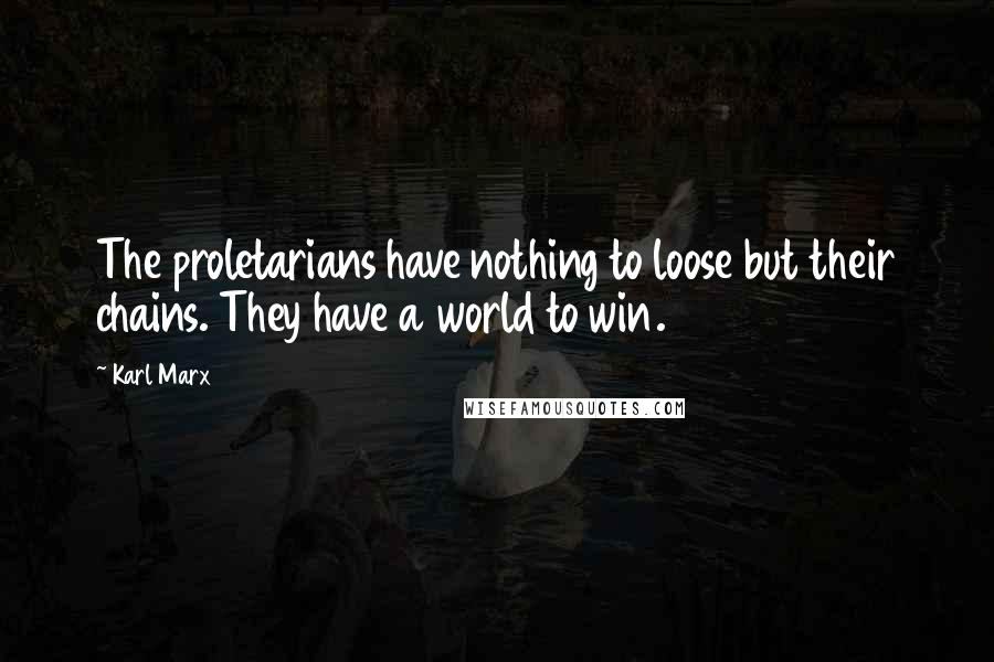 Karl Marx Quotes: The proletarians have nothing to loose but their chains. They have a world to win.