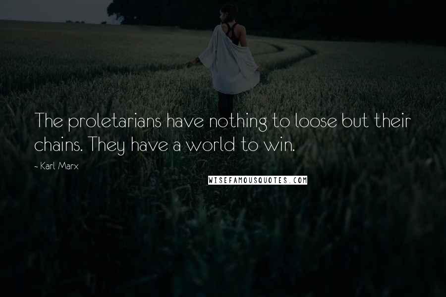 Karl Marx Quotes: The proletarians have nothing to loose but their chains. They have a world to win.