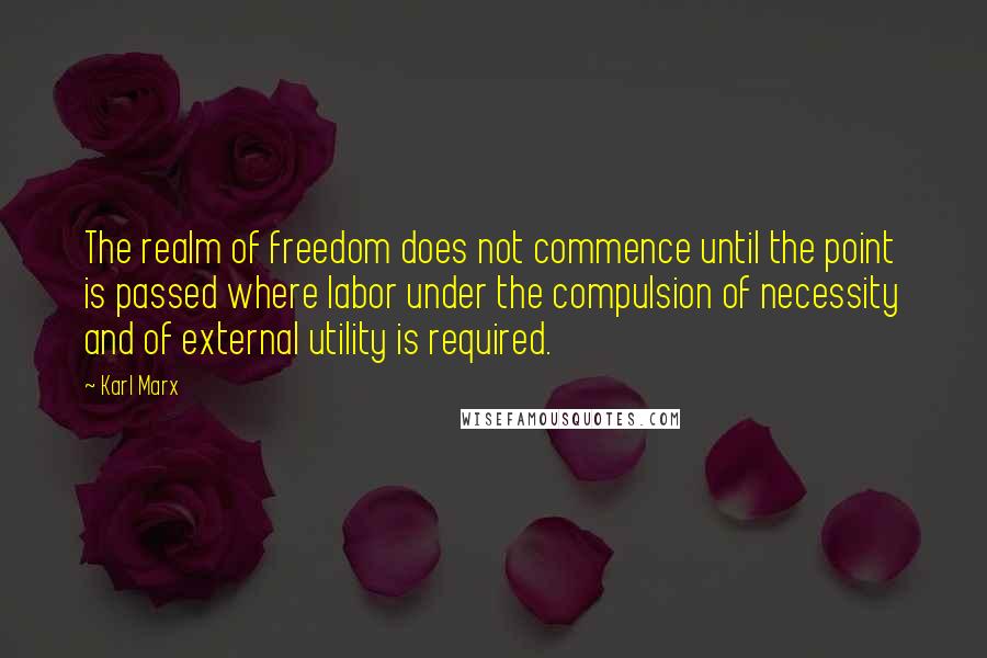 Karl Marx Quotes: The realm of freedom does not commence until the point is passed where labor under the compulsion of necessity and of external utility is required.