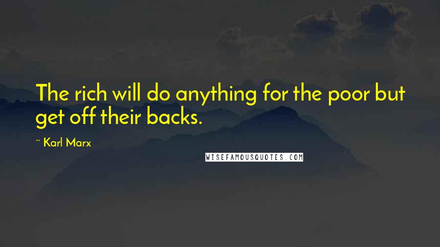 Karl Marx Quotes: The rich will do anything for the poor but get off their backs.