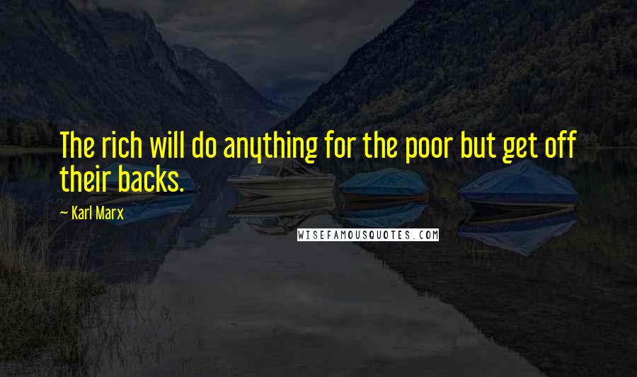 Karl Marx Quotes: The rich will do anything for the poor but get off their backs.