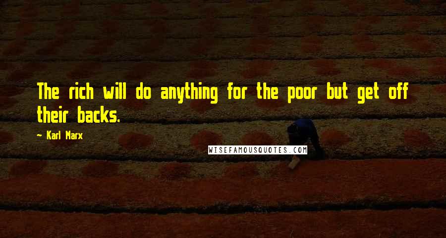 Karl Marx Quotes: The rich will do anything for the poor but get off their backs.