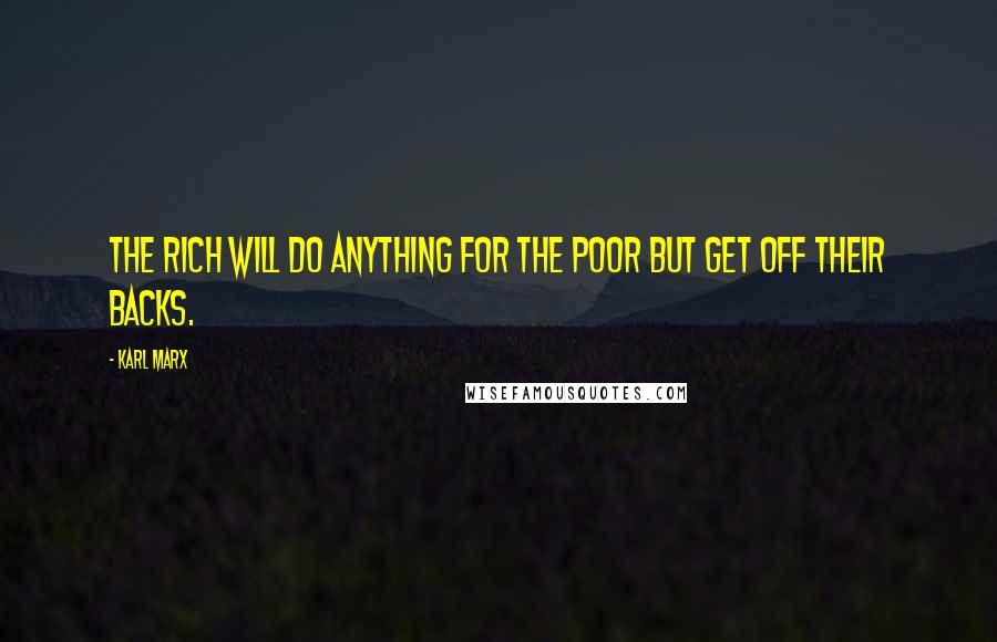 Karl Marx Quotes: The rich will do anything for the poor but get off their backs.