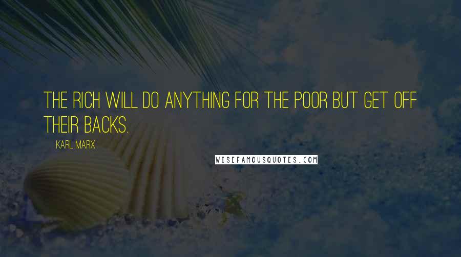 Karl Marx Quotes: The rich will do anything for the poor but get off their backs.