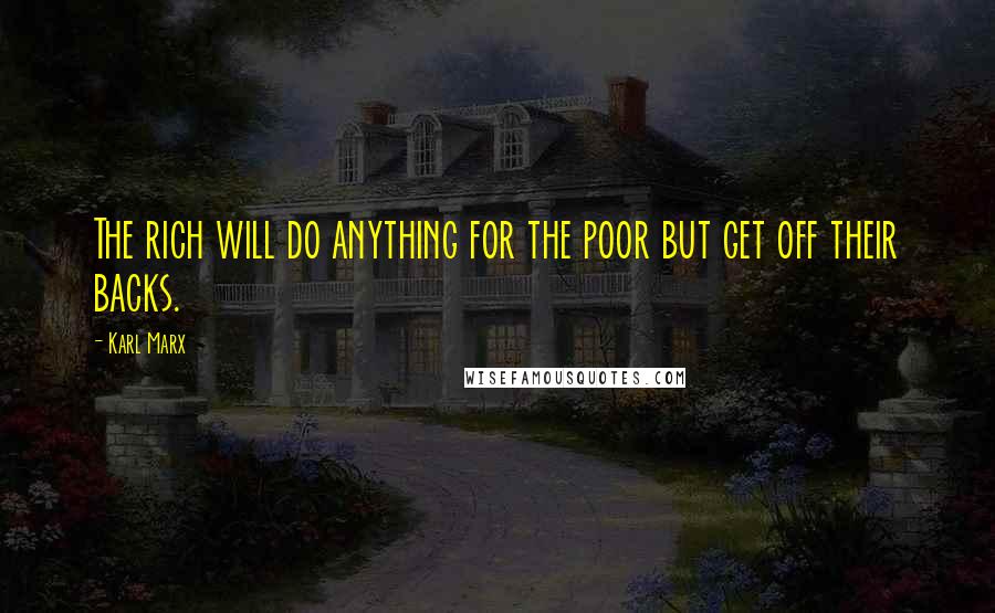Karl Marx Quotes: The rich will do anything for the poor but get off their backs.